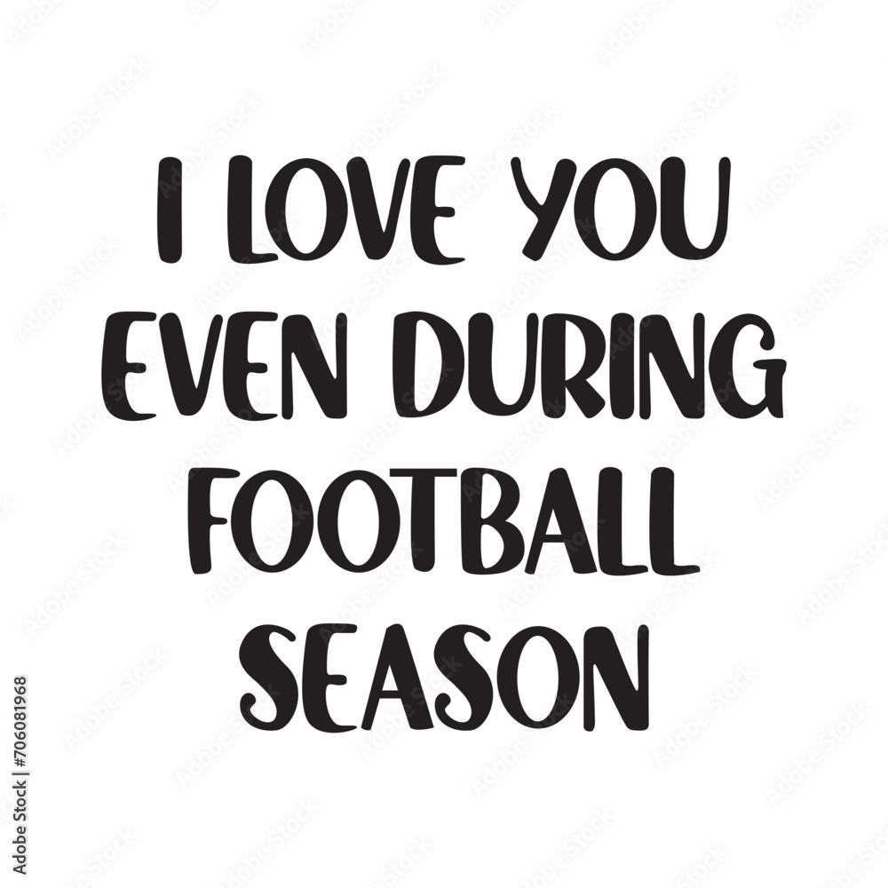 I Love You Even During Football Season Lettering Quotes. Vector Illustration I Love You Even During Football Season Lettering Quotes. Vector Illustration