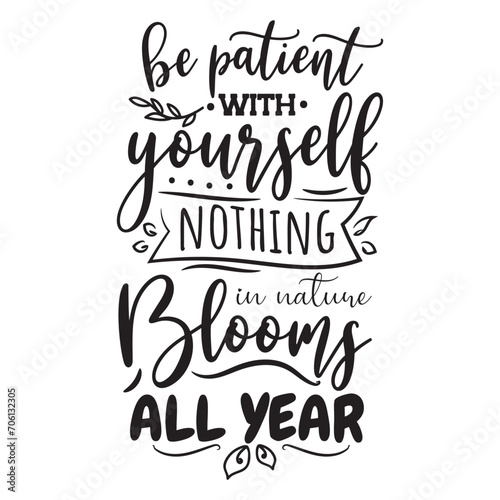 Be Patient With Yourself Nothing In Nature Blooms All Year. Vector Design on White Background
