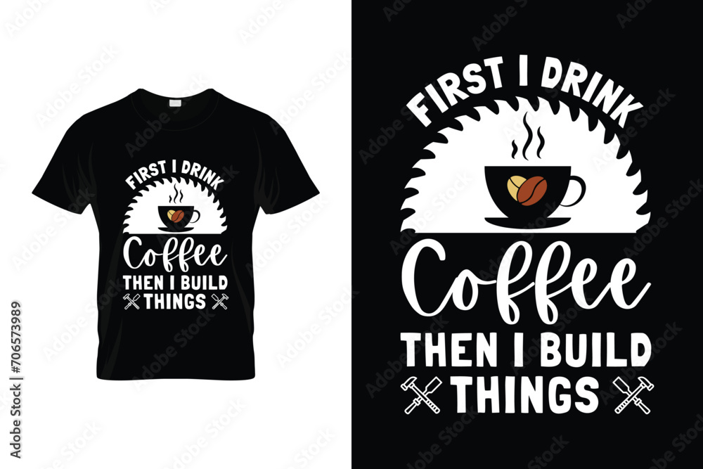 First I Drink Coffee Then I Build Things Woodworking Vector T-shirt First I Drink Coffee Then I Build Things Woodworking Vector T-shirt