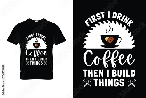 First I Drink Coffee Then I Build Things Woodworking Vector T-shirt