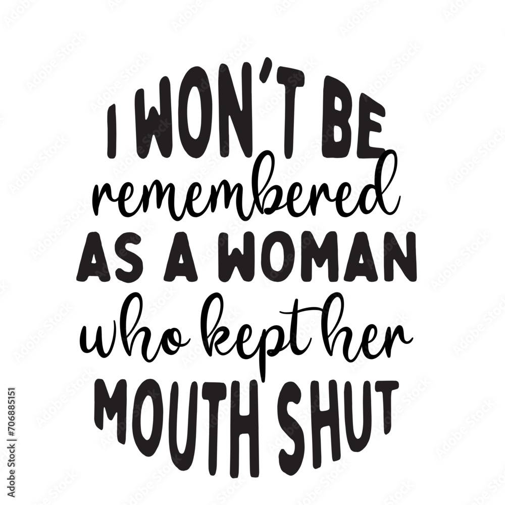 I Won't Be Remembered As A Woman Who Kept Her Mouth Shut svg, Womens Empowerment svg, Instant Download,I Won't Be Remembered as a Woman Who Kept Her Mouth Shut, SVG, Funny Sarcastic Quote, Transparent