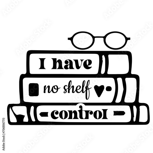 I have no shelf control PNG, Book lover , Book Svg, No shelf control Svg,I Have No Shelf Control, Book Lovers svg , Reading Books, Quote Illustration, Librarian Design, Book Worm, 