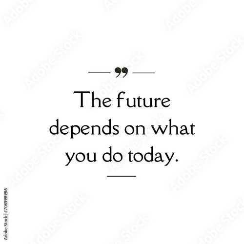 The Future Depends On What You Do Today - Motivational and Inspirational quote isolated on white background.