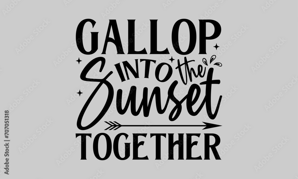 Gallop into the Sunset Together - Horse T-Shirt Design, Animal, Conceptual Handwritten Phrase T Shirt Calligraphic Design, Inscription for Invitation and Greeting Card, Prints and Posters, Template