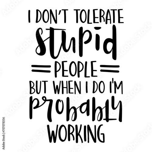 I Don't Tolerate Stupid People But When I Do I'm Probably Working Svg photo