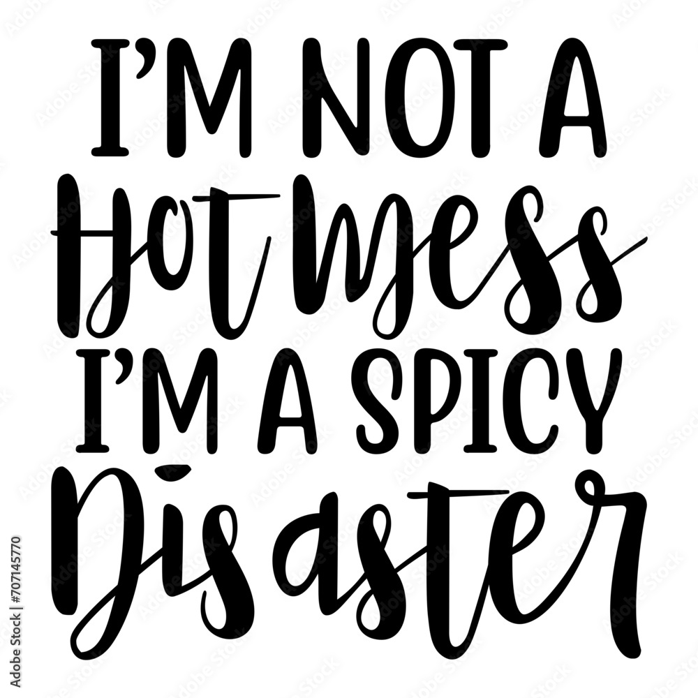 I'm Not A Hot Mess I m A Spicy Disaster Svg