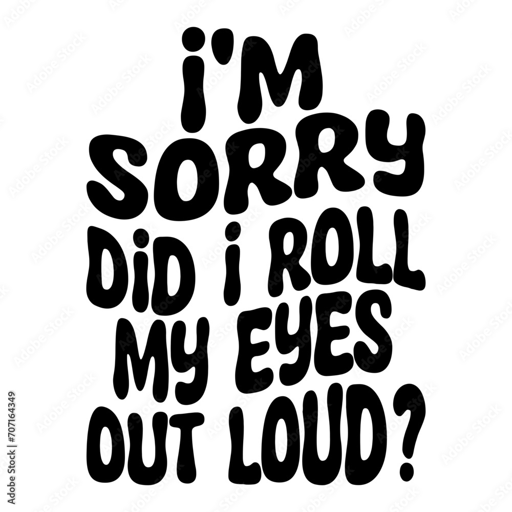 I'm Sorry Did I Roll My Eyes Out Loud Svg I'm Sorry Did I Roll My Eyes Out Loud Svg