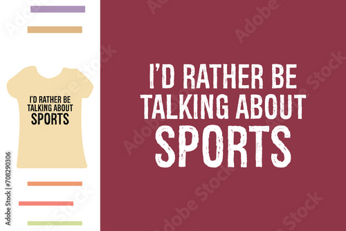 I'd rather be talking about sports t shirt design 