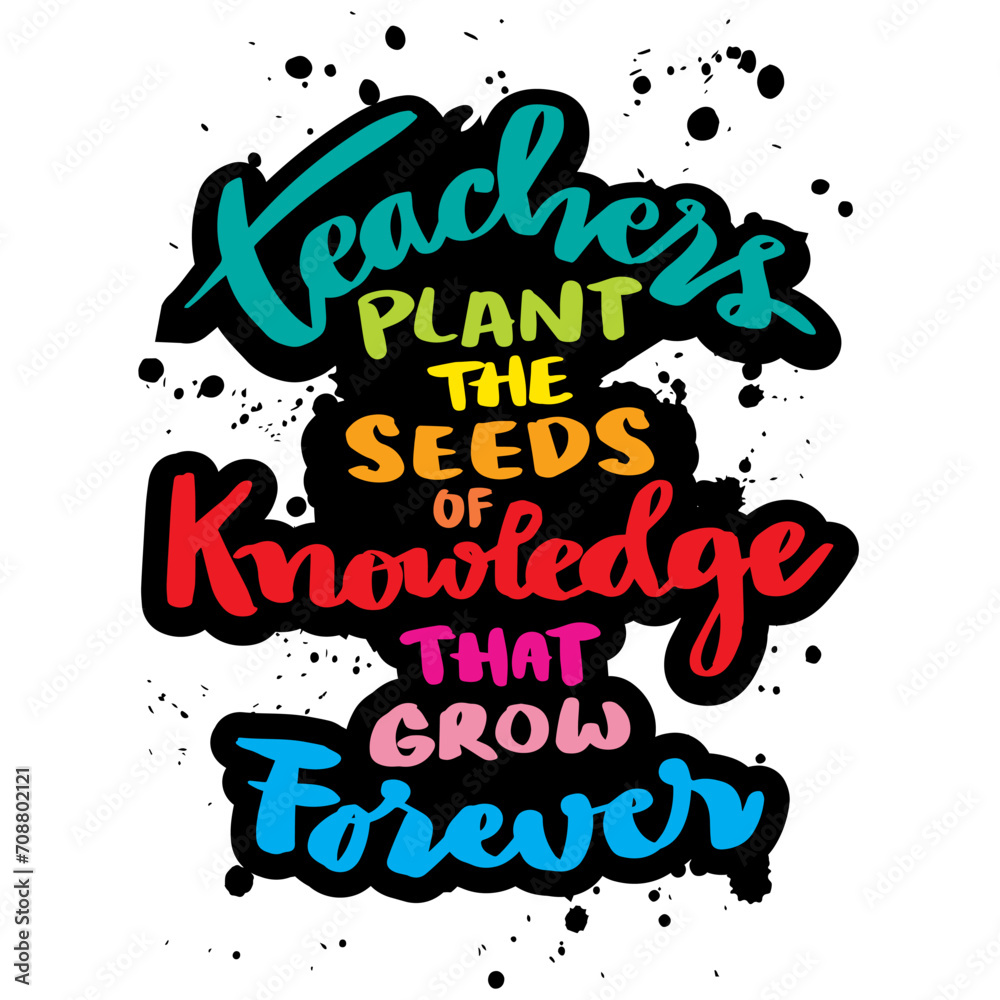 Teachers plant the seeds of knowledge that grow forever. Poster with hand drawn lettering quote. Inspirational quote. Teachers plant the seeds of knowledge that grow forever. Poster with hand drawn lettering quote. Inspirational quote.