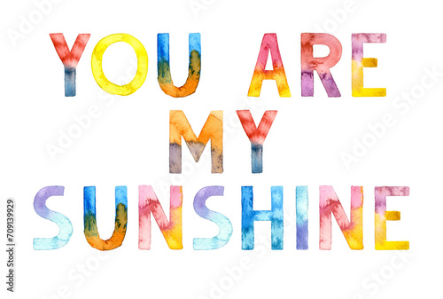 Watercolor hand drawn colorful lettering isolated background. Handwritten message. Motivational. You are my Sunshine. Inspirational. For print on t-shirt and bags, for cards, banner, poster.