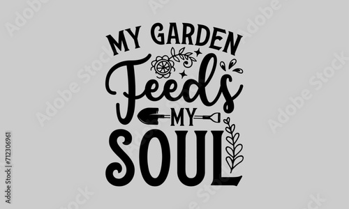 My garden feeds my soul - Gardening T-Shirt Design, Dream Quote, Conceptual Handwritten Phrase T Shirt Calligraphic Design, Inscription For Invitation And Greeting Card, Prints And Posters.