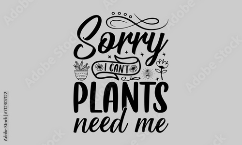 Sorry I can't plants need me  - Gardening T-Shirt Design, Dream Quote, Conceptual Handwritten Phrase T Shirt Calligraphic Design, Inscription For Invitation And Greeting Card, Prints And Posters.