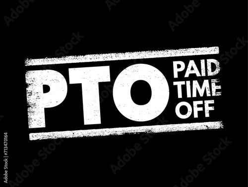 PTO Paid Time Off - time that employees can take off of work while still getting paid regular wages, text concept stamp