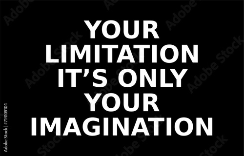 your limitation it is only your imagination writing on a black background