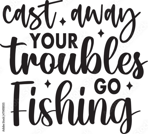 Cast Away Your Troubles Go Fishing