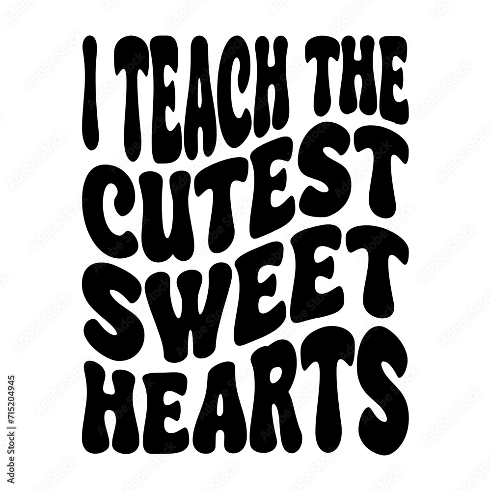 I Teach The Cutest Sweet Hearts I Teach The Cutest Sweet Hearts