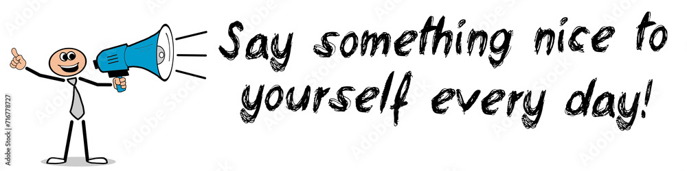 Say something nice to yourself every day! Say something nice to yourself every day!