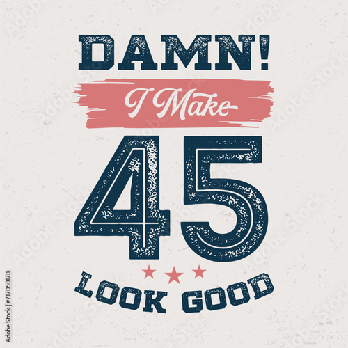Damn I Make 45 Look Good - Fresh Birthday Design. Good For Poster, Wallpaper, T-Shirt, Gift.