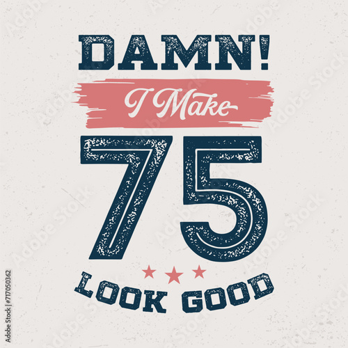 Damn I Make 75 Look Good - Fresh Birthday Design. Good For Poster, Wallpaper, T-Shirt, Gift.