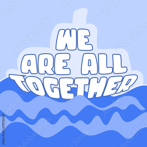 WE ARE ALL TOGETHER. Boat and wawes. Unity concept. Motivation quote. Stay strong. Typography poster. Self quarine time. Vector text. Fight cancer. Hope. Together we can overcome. Charity concept photo