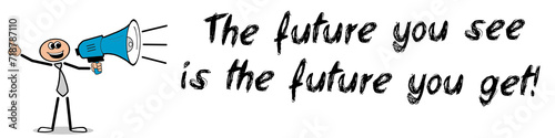 The future you see is the future you get!