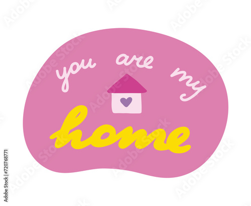 You are my home. Handwritten lettering phrase about love for others, motivation for yourself. Cute inspirational and compliment quote in speech bubble. Doodle typography for sticker, poster, print.