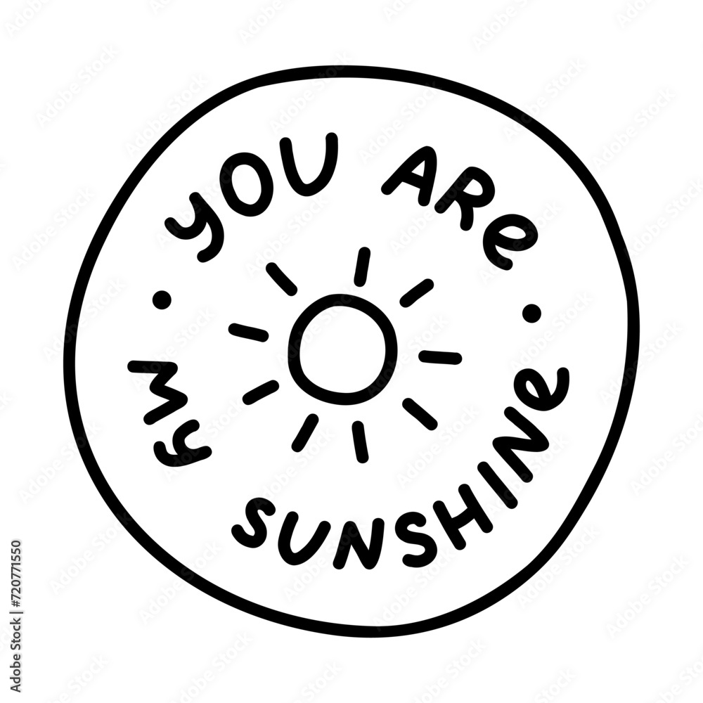 You are my sunshine. Handwritten lettering phrase about love for others, motivation for yourself. Cute inspirational and compliment quote in bubble. Doodle typography for sticker, poster, print You are my sunshine. Handwritten lettering phrase about love for others, motivation for yourself. Cute inspirational and compliment quote in bubble. Doodle typography for sticker, poster, print