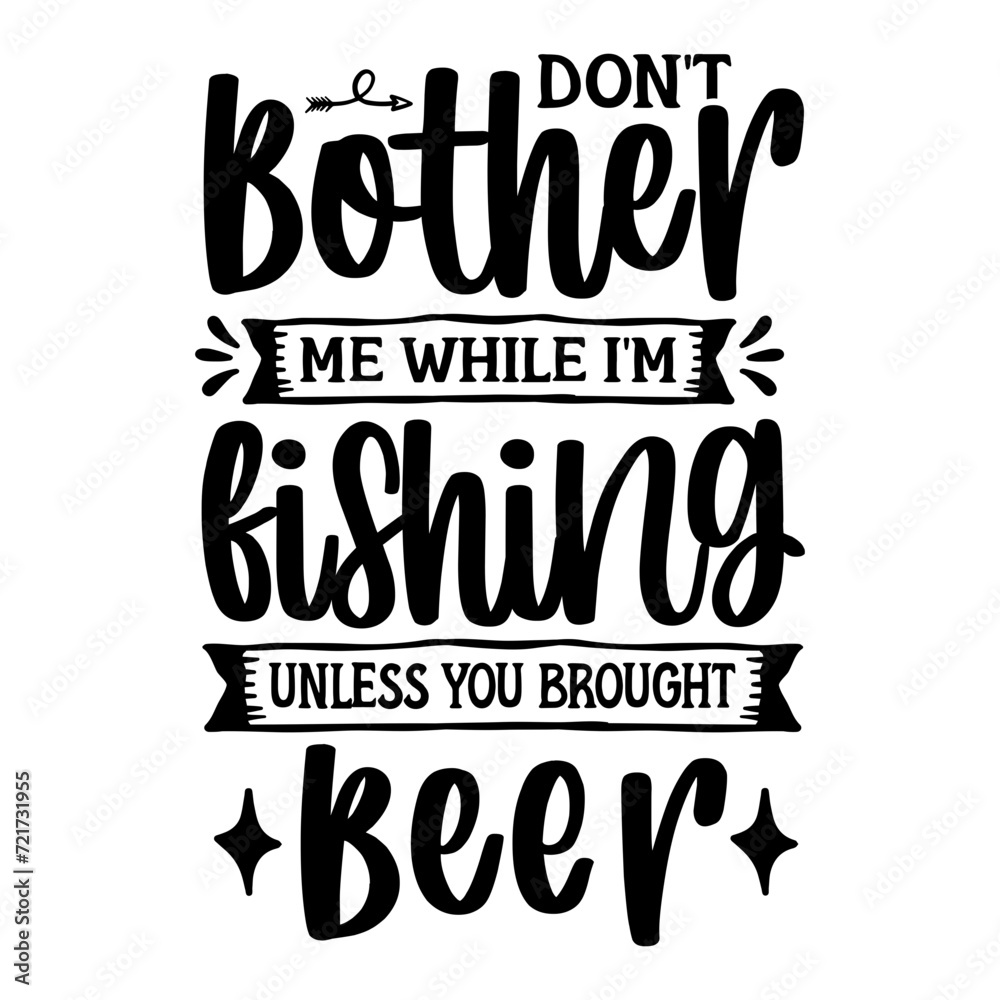 Don't Bother Me While I'm Fishing Unless You Brought Beer SVG
