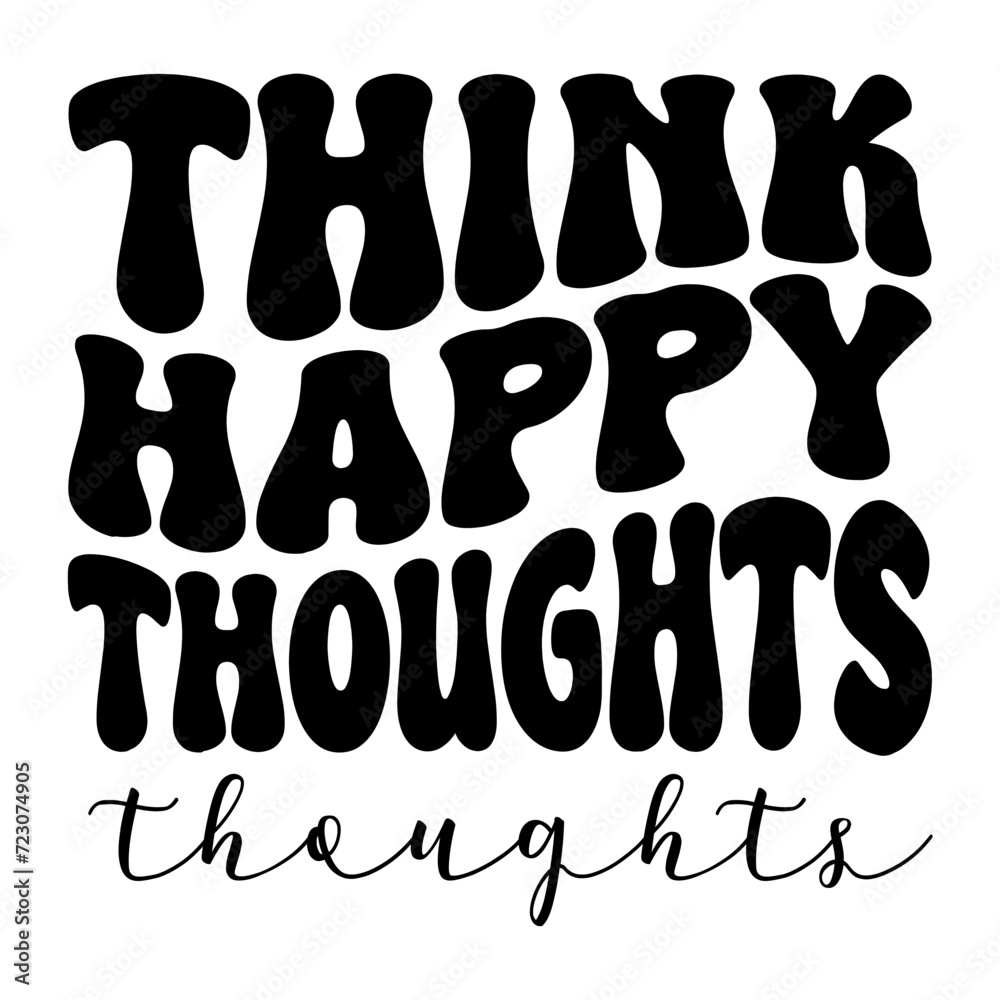 Think Happy Thoughts Think Happy Thoughts