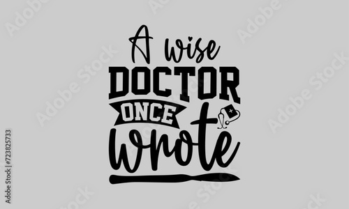 A wise doctor once wrote - Doctor T- Shirt Design, Uniform, This Illustration Can Be Used As A Print On T-Shirts And Bags, Stationary Or As A Poster, Template.