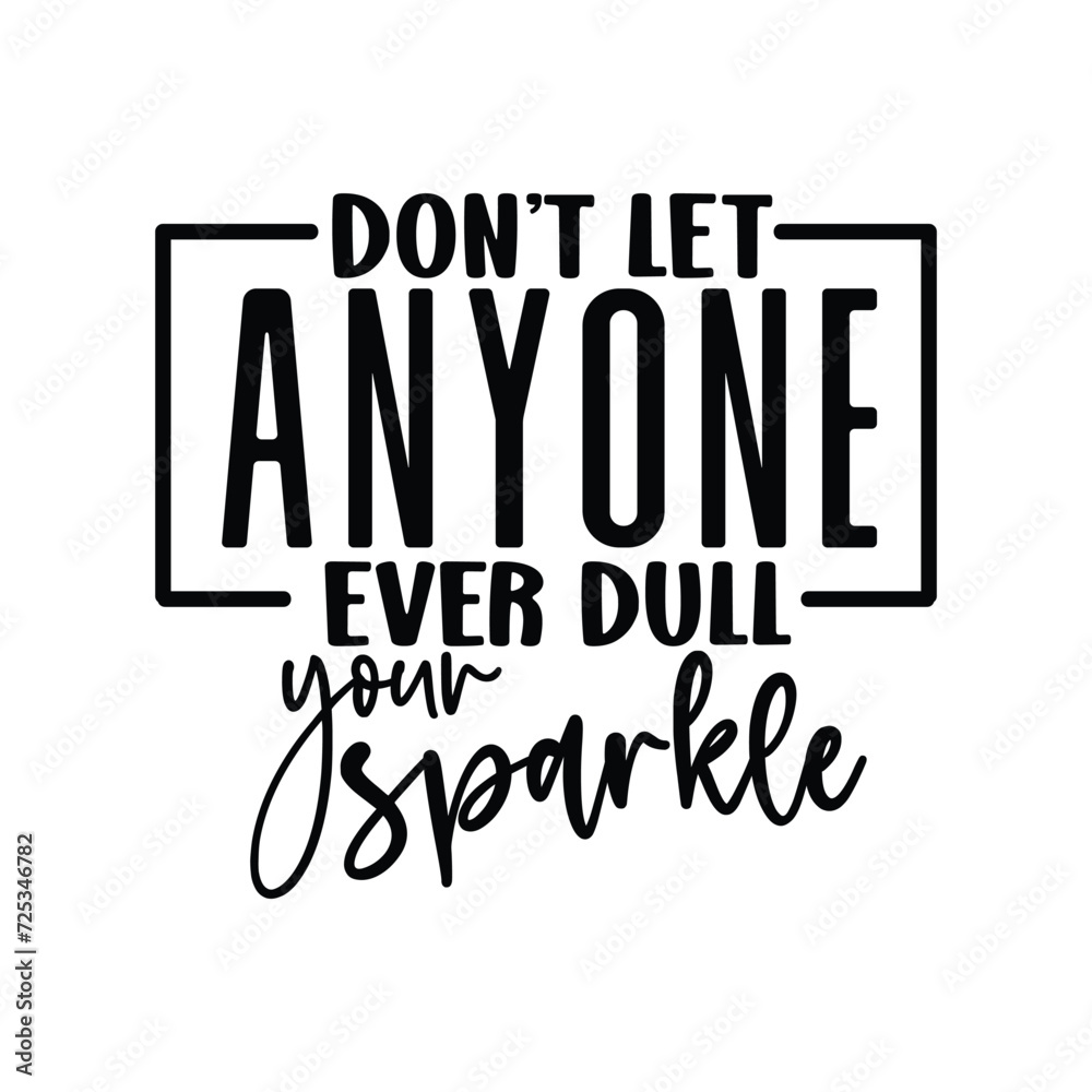 Don’t let anyone ever dull your sparkle