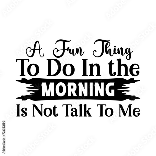 A Fun Thing To Do In The Morning Is Not Talk To Me