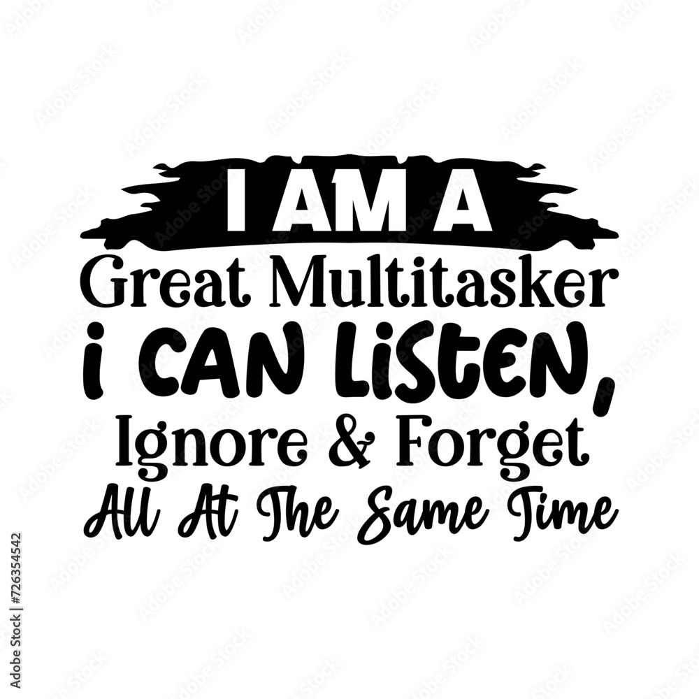 I Am A Great Multitasker I Can Listen, Ignore & Forget All At The Same Time