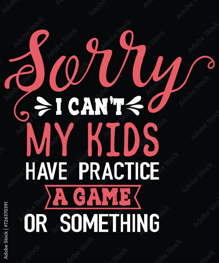 SORRY,I CAN’T MY KIDS HAVE PRACTICE A GAME OR SOMETHING