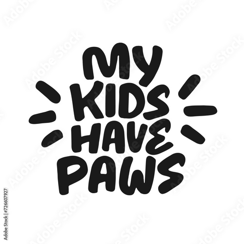 My kids have paws - pet lovers quote. Hand drawn vector saying, cute and whimsical design.