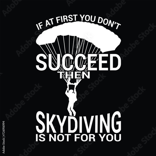 IF AT FIRST YOU DON'T SUCCEED THEN SKYDIVING IS NOT FOR YOU