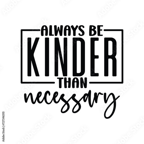 always be kinder than necessary