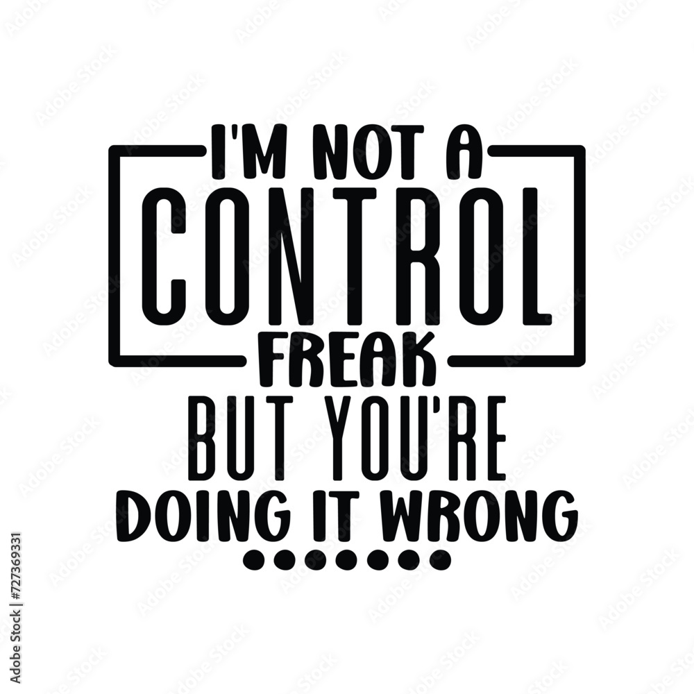 I'm not a control freak, but you're doing it wrong I'm not a control freak, but you're doing it wrong