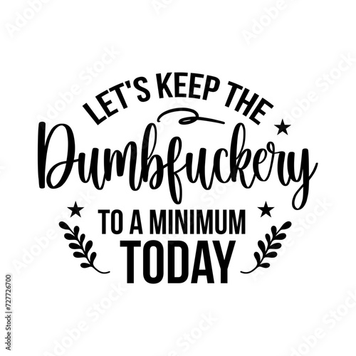 Let's Keep the Dumbfuckery to A Minimum Today SVG Designs