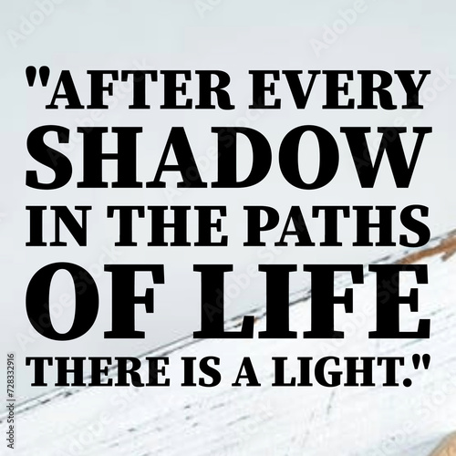 After every shadow in the paths of life there is a light - Motivational quote.