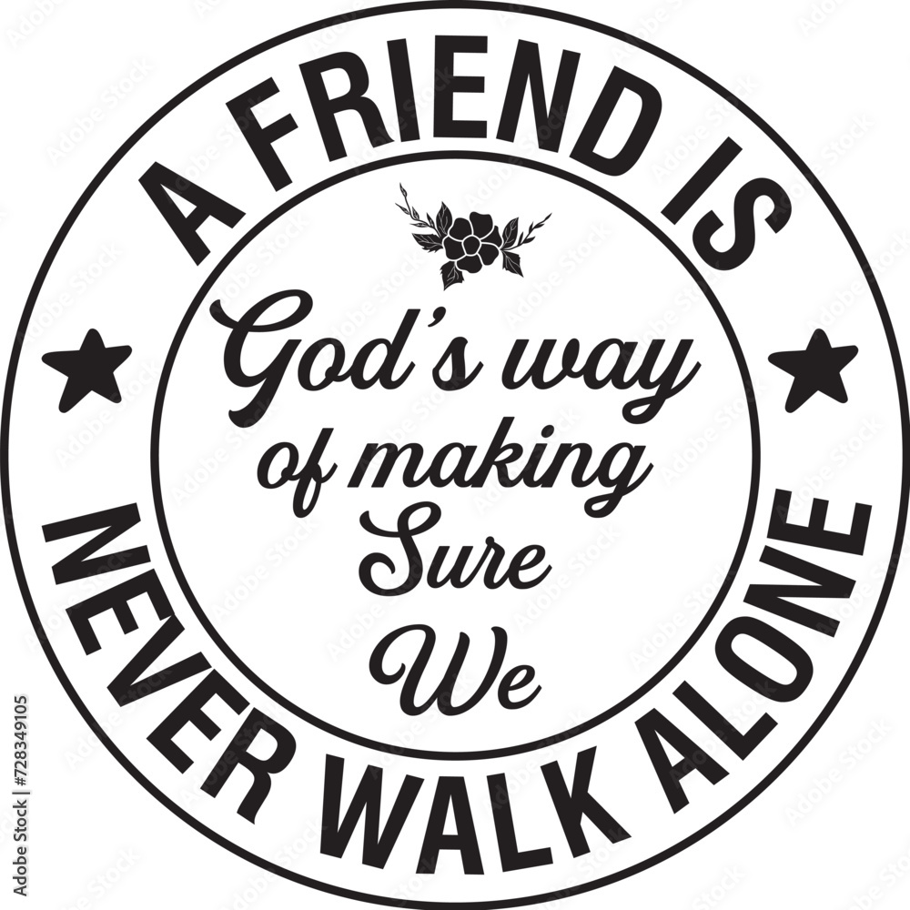 A friend is God's way of making sure We never walk alone