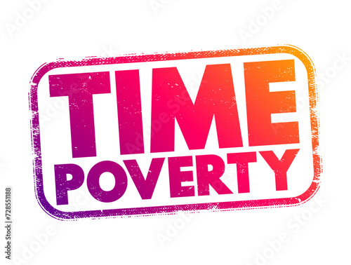 Time poverty - people who have relatively little leisure time despite having a high disposable income through well-paid employment, text concept stamp