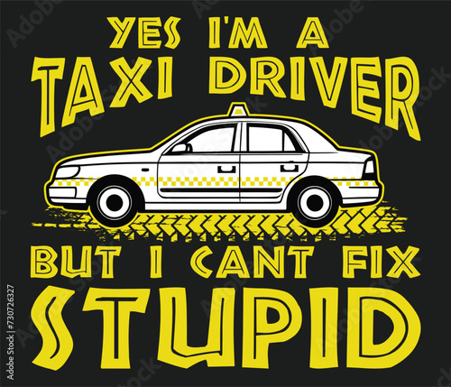 Yes I'm a taxi driver but I can’t fix stupid trendy typography T-shirt design Print template