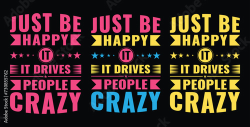 JUST BE HAPPY IT, IT DRIVES PEOPLE CRAZY. MOTIVATIONAL QUOTES T SHIRT DESIGN. 3 DIFFERENT COLOR TYPOGRAPHY DESIGN. (ID: 730855762)