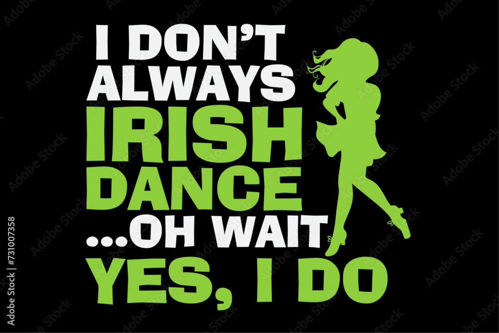I Don't Always Irish Dance Yes I Do St Patrick's Day Dancer Girl Shirt Design