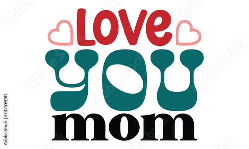 Love You Mom, MOM SVG And T-Shirt Design Editable Files, mother's love mama mom