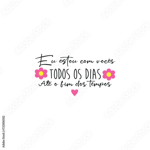 I am with you every day until the end of time. Written in Portuguese with black letters and two pink flowers and a heart. Fashion Design, Vectors for t-shirts and endless applications. 