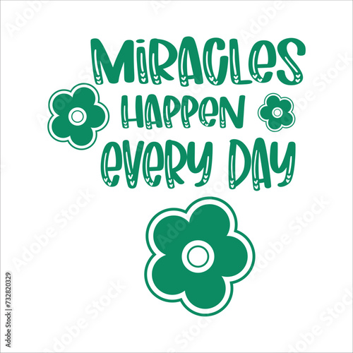 Miracles happen every day. Written in green and around the speech there are green flowers. Vector for silkscreen, dtg, dtf, t-shirts, signs, banners, Subimation Jobs or for any application. photo