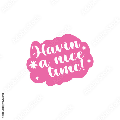 Havin a nice time!. Written in white inside a pink speech bubble with white interlining. Vector for silkscreen, dtg, dtf, t-shirts, signs, banners, Subimation Jobs or for any application. photo