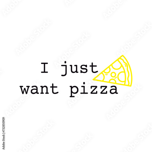 vector image slice of pizza next to the writing i just want pizza refers to food. Vector for silkscreen, dtg, dtf, t-shirts, signs, banners, Subimation Jobs or for any application